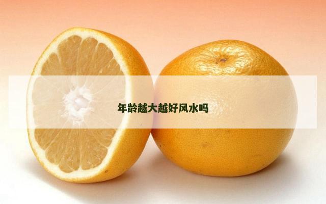 年龄越大越好风水吗