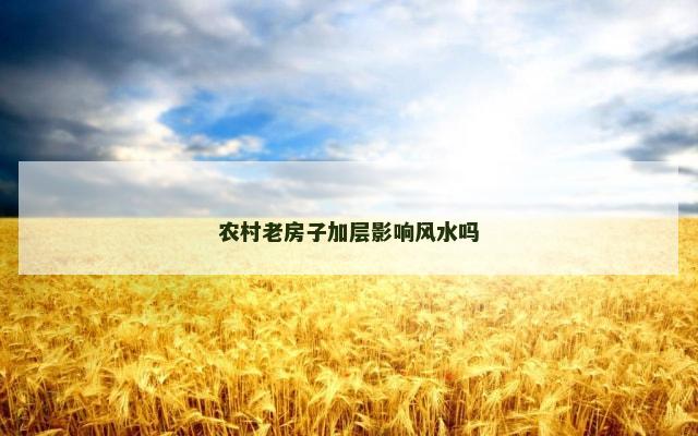 农村老房子加层影响风水吗
