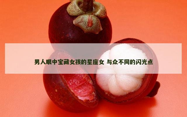 男人眼中宝藏女孩的星座女 与众不同的闪光点
