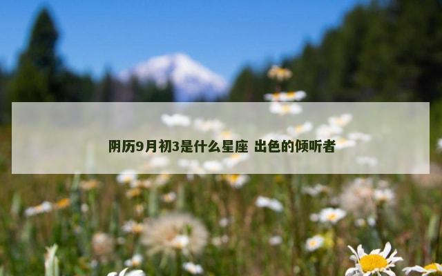 阴历9月初3是什么星座 出色的倾听者