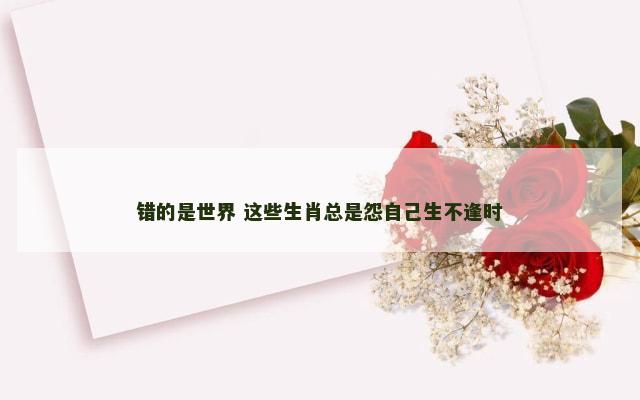错的是世界 这些生肖总是怨自己生不逢时