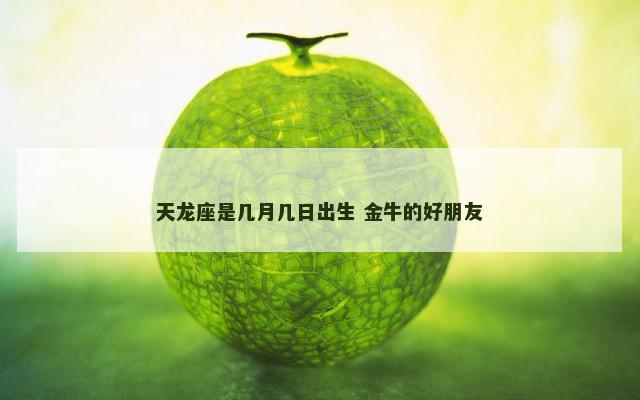 天龙座是几月几日出生 金牛的好朋友