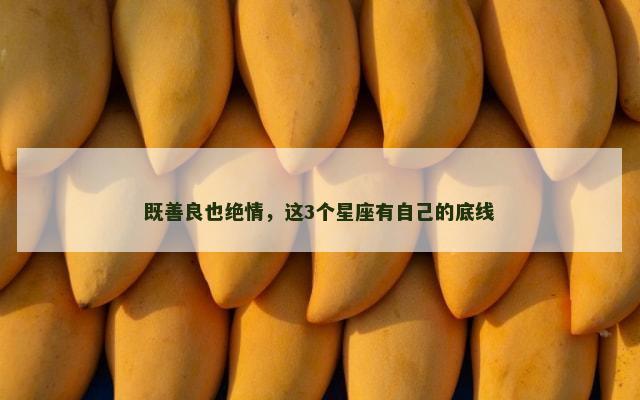 既善良也绝情，这3个星座有自己的底线
