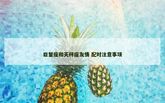 巨蟹座和天秤座友情 配对注意事项