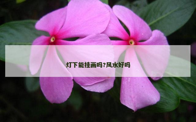灯下能挂画吗?风水好吗