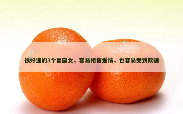 很好追的3个星座女，容易相信爱情，也容易受到欺骗