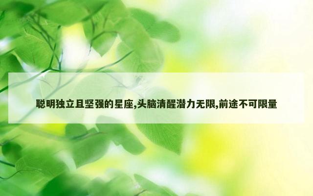 聪明独立且坚强的星座,头脑清醒潜力无限,前途不可限量