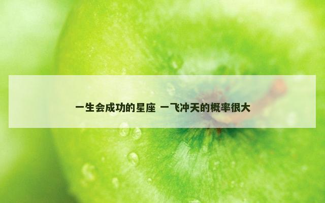 一生会成功的星座 一飞冲天的概率很大