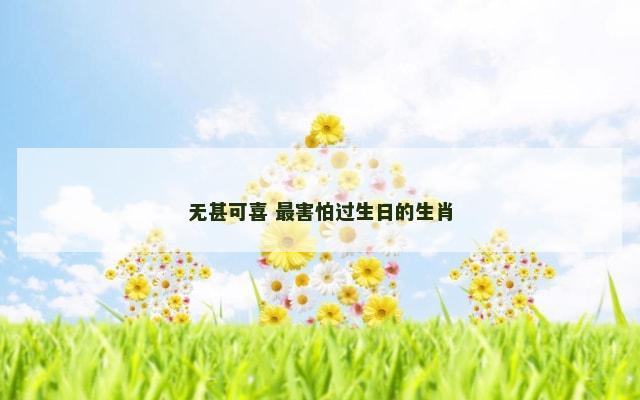 无甚可喜 最害怕过生日的生肖