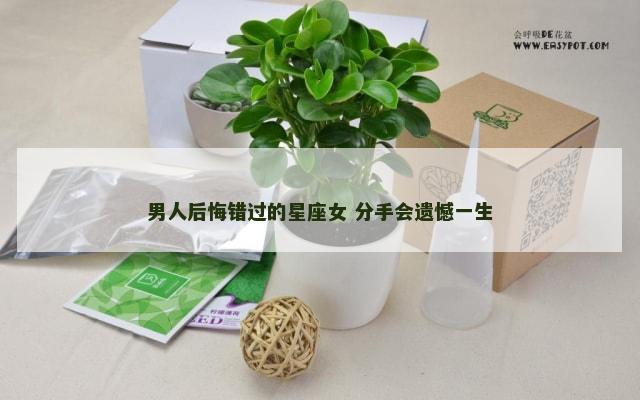 男人后悔错过的星座女 分手会遗憾一生
