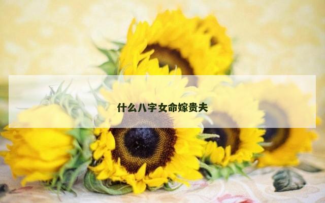 什么八字女命嫁贵夫