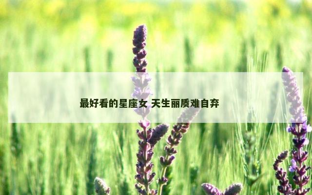 最好看的星座女 天生丽质难自弃 　　