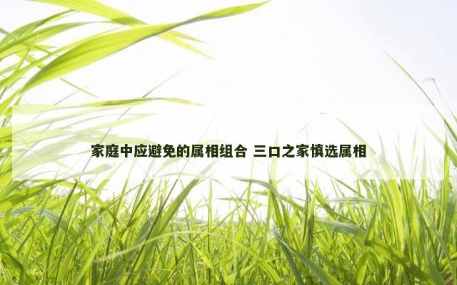 家庭中应避免的属相组合 三口之家慎选属相