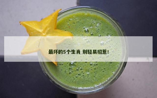 最坏的5个生肖 别轻易招惹！