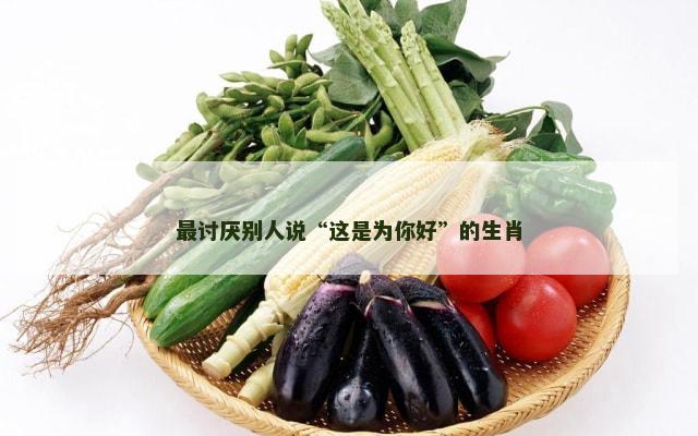 最讨厌别人说“这是为你好”的生肖