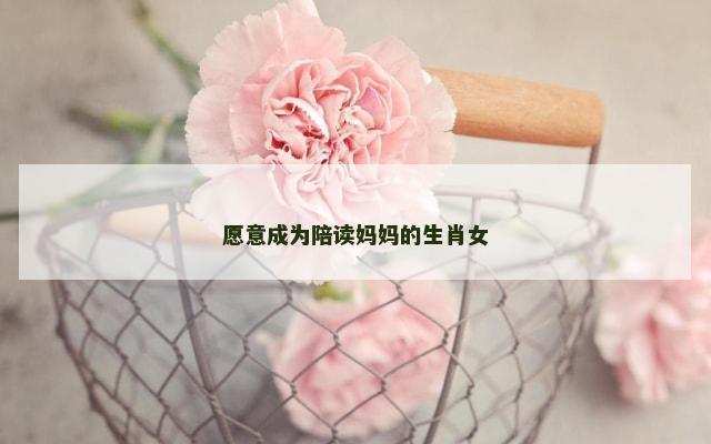 愿意成为陪读妈妈的生肖女