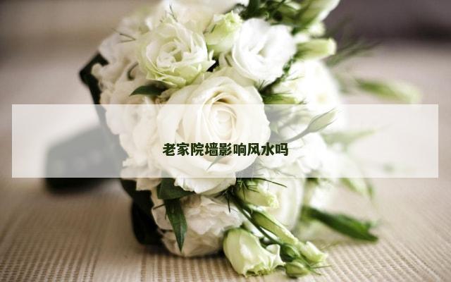 老家院墙影响风水吗
