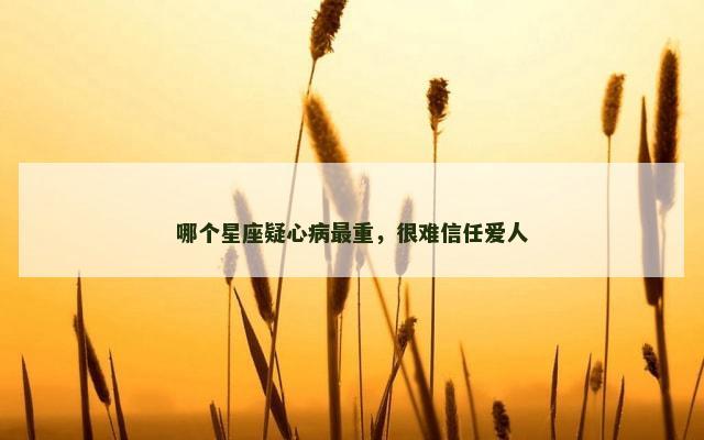 哪个星座疑心病最重，很难信任爱人