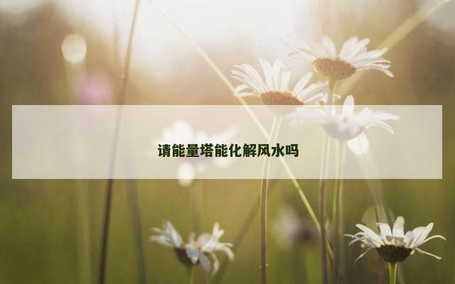 请能量塔能化解风水吗