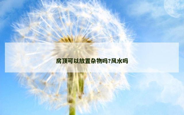 房顶可以放置杂物吗?风水吗