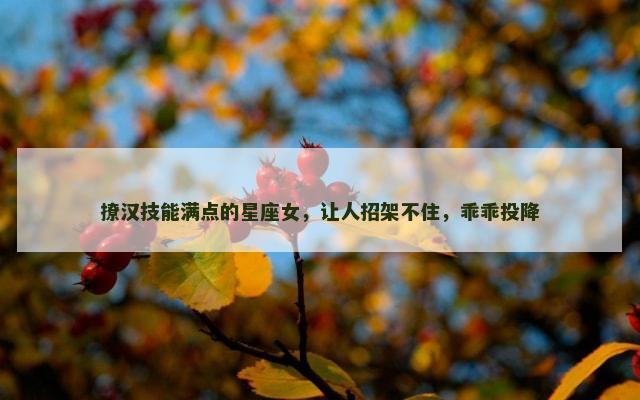 撩汉技能满点的星座女，让人招架不住，乖乖投降
