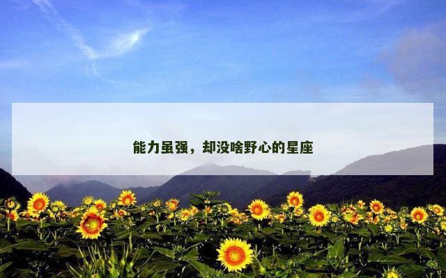 能力虽强，却没啥野心的星座