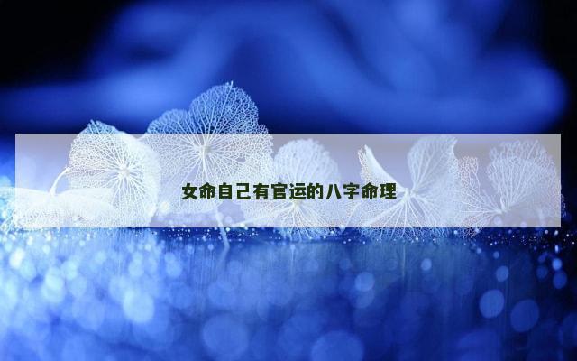女命自己有官运的八字命理