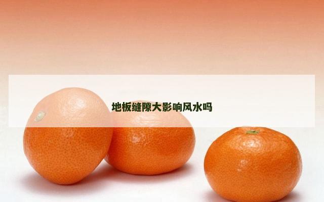 地板缝隙大影响风水吗