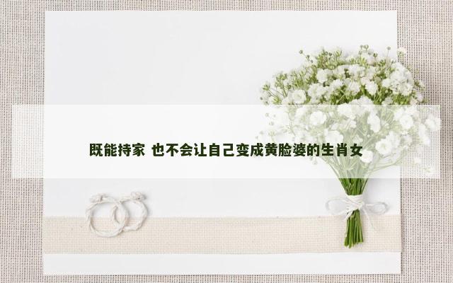 既能持家 也不会让自己变成黄脸婆的生肖女