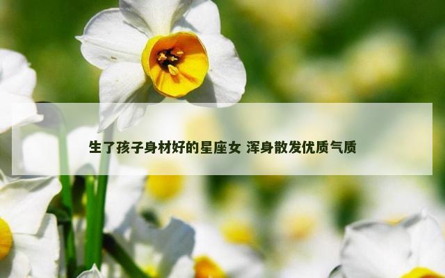 生了孩子身材好的星座女 浑身散发优质气质