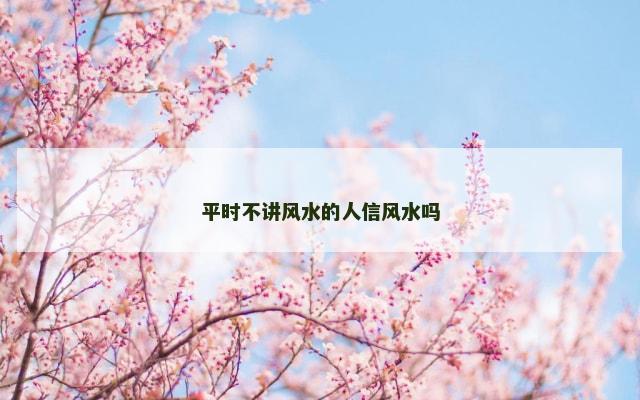 平时不讲风水的人信风水吗
