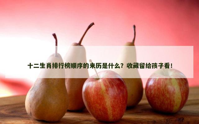 十二生肖排行榜顺序的来历是什么？收藏留给孩子看！
