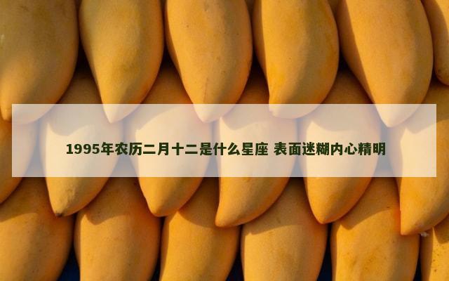 1995年农历二月十二是什么星座 表面迷糊内心精明