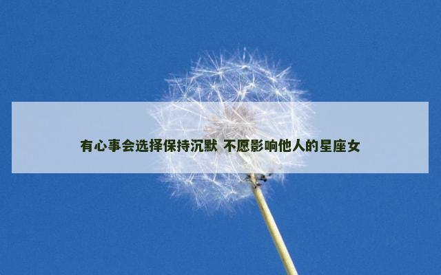 有心事会选择保持沉默 不愿影响他人的星座女