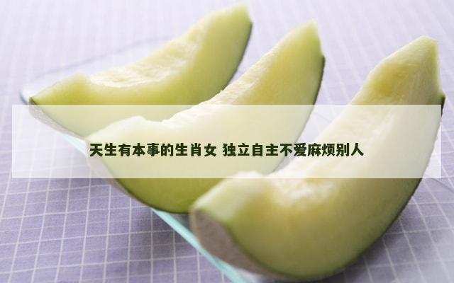 天生有本事的生肖女 独立自主不爱麻烦别人