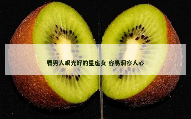 看男人眼光好的星座女 容易洞察人心