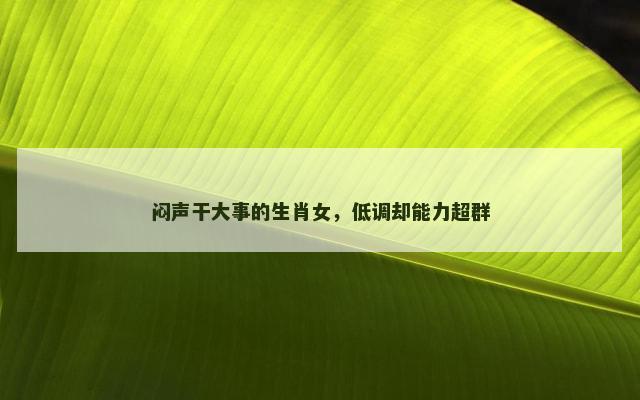 闷声干大事的生肖女，低调却能力超群