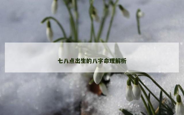 七八点出生的八字命理解析
