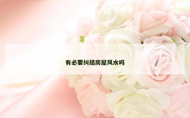 有必要纠结房屋风水吗