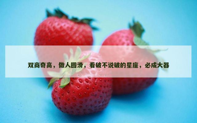双商奇高，做人圆滑，看破不说破的星座，必成大器