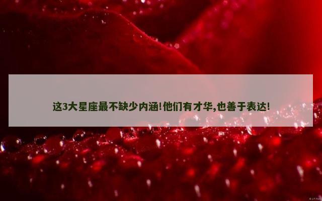 这3大星座最不缺少内涵!他们有才华,也善于表达!