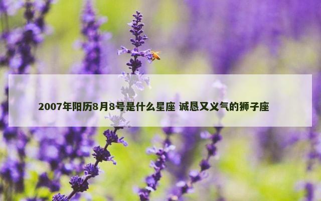 2007年阳历8月8号是什么星座 诚恳又义气的狮子座 　　