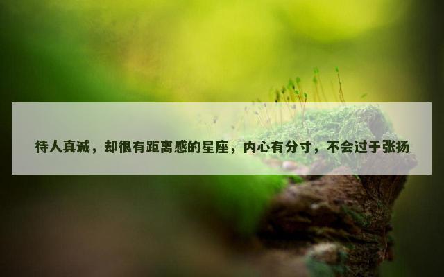待人真诚，却很有距离感的星座，内心有分寸，不会过于张扬