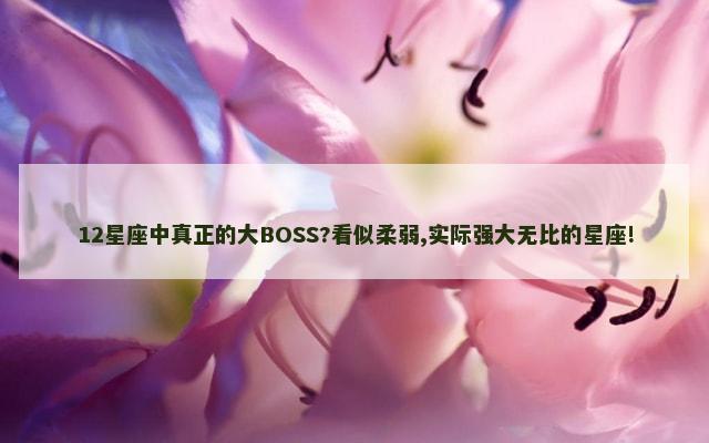 12星座中真正的大BOSS?看似柔弱,实际强大无比的星座!