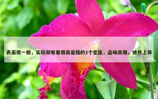 表面很一般，实际却有着很高逼格的3个星座，品味高雅，修养上等