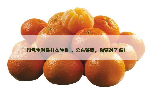 和气生财是什么生肖 ，公布答案，你猜对了吗？