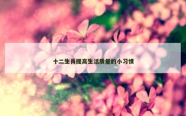 十二生肖提高生活质量的小习惯