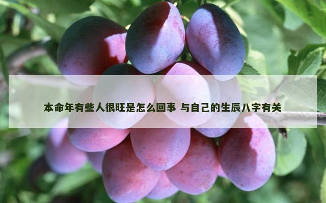 本命年有些人很旺是怎么回事 与自己的生辰八字有关