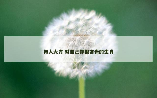 待人大方 对自己却很吝啬的生肖