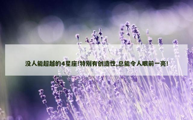 没人能超越的4星座!特别有创造性,总能令人眼前一亮!